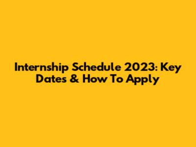 Internship Schedule 2023: Key Dates & How To Apply