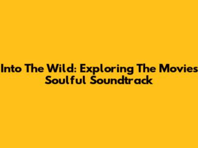 Into The Wild: Exploring The Movie's Soulful Soundtrack