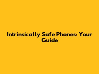 Intrinsically Safe Phones: Your Guide