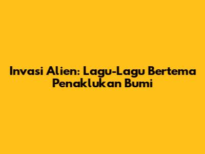 Invasi Alien: Lagu-Lagu Bertema Penaklukan Bumi