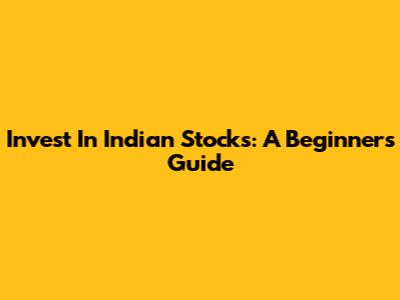 Invest In Indian Stocks: A Beginner's Guide