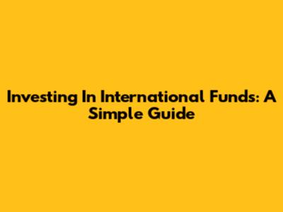 Investing In International Funds: A Simple Guide