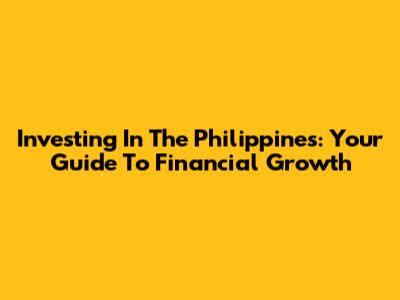 Investing In The Philippines: Your Guide To Financial Growth
