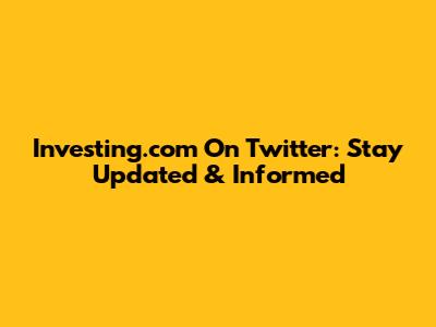 Investing.com On Twitter: Stay Updated & Informed