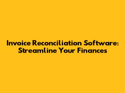 Invoice Reconciliation Software: Streamline Your Finances