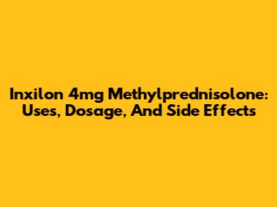 Inxilon 4mg Methylprednisolone: Uses, Dosage, And Side Effects