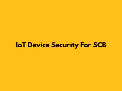 IoT Device Security For SCB
