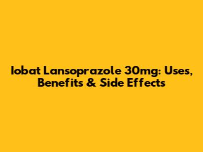 Iobat Lansoprazole 30mg: Uses, Benefits & Side Effects