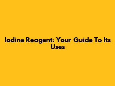 Iodine Reagent: Your Guide To Its Uses