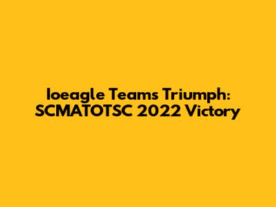 Ioeagle Team's Triumph: SCMATOTSC 2022 Victory