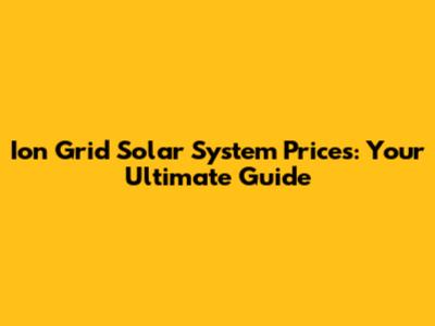 Ion Grid Solar System Prices: Your Ultimate Guide