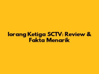 Iorang Ketiga SCTV: Review & Fakta Menarik