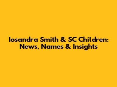Iosandra Smith & SC Children: News, Names & Insights