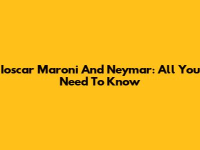 Ioscar Maroni And Neymar: All You Need To Know