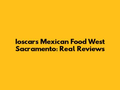 Ioscars Mexican Food West Sacramento: Real Reviews