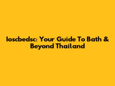 Ioscbedsc: Your Guide To Bath & Beyond Thailand