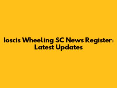 Ioscis Wheeling SC News Register: Latest Updates