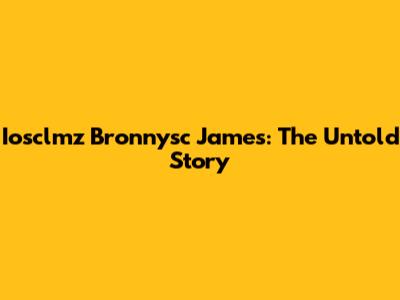 Iosclmz Bronnysc James: The Untold Story