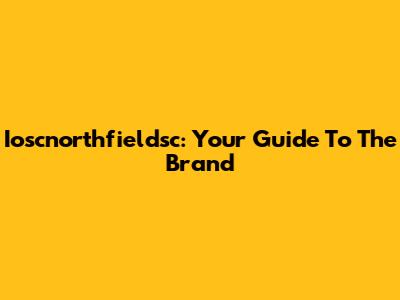 Ioscnorthfieldsc: Your Guide To The Brand