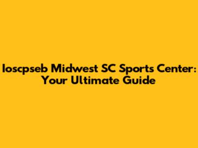Ioscpseb Midwest SC Sports Center: Your Ultimate Guide