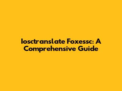 Iosctranslate Foxessc: A Comprehensive Guide