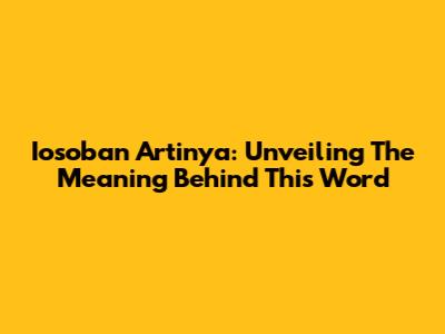 Iosoban Artinya: Unveiling The Meaning Behind This Word