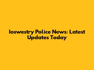 Ioswestry Police News: Latest Updates Today