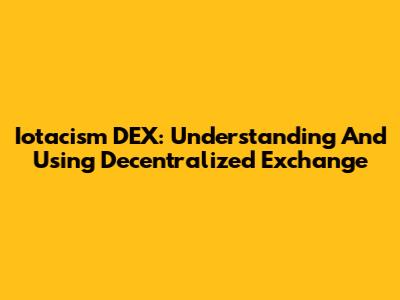 Iotacism DEX: Understanding And Using Decentralized Exchange