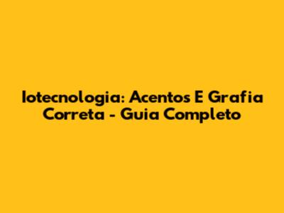 Iotecnologia: Acentos E Grafia Correta - Guia Completo