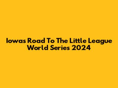 Iowa's Road To The Little League World Series 2024