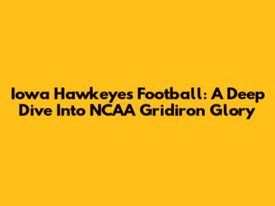 Iowa Hawkeyes Football: A Deep Dive Into NCAA Gridiron Glory