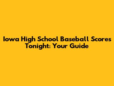 Iowa High School Baseball Scores Tonight: Your Guide