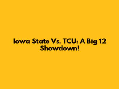 Iowa State Vs. TCU: A Big 12 Showdown!