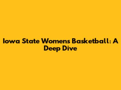 Iowa State Women's Basketball: A Deep Dive