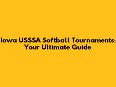 Iowa USSSA Softball Tournaments: Your Ultimate Guide