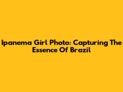 Ipanema Girl Photo: Capturing The Essence Of Brazil