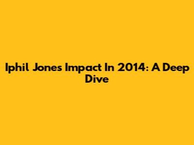 Iphil Jones' Impact In 2014: A Deep Dive