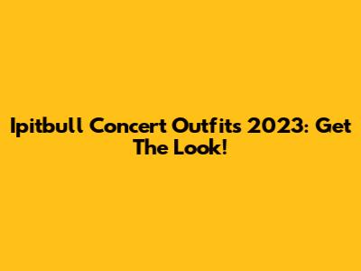 Ipitbull Concert Outfits 2023: Get The Look!