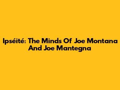 Ipséité: The Minds Of Joe Montana And Joe Mantegna