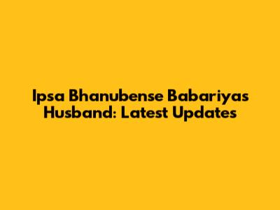 Ipsa Bhanubense Babariya's Husband: Latest Updates