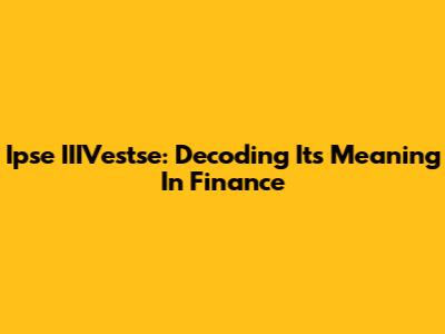 Ipse IIIVestse: Decoding Its Meaning In Finance
