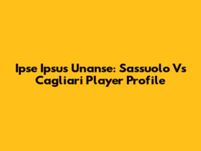 Ipse Ipsus Unanse: Sassuolo Vs Cagliari Player Profile