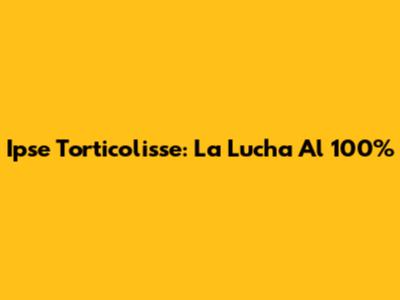 Ipse Torticolisse: La Lucha Al 100%