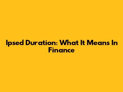 Ipsed Duration: What It Means In Finance