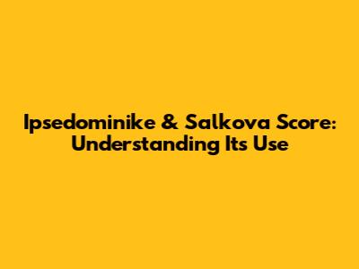 Ipsedominike & Salkova Score: Understanding Its Use
