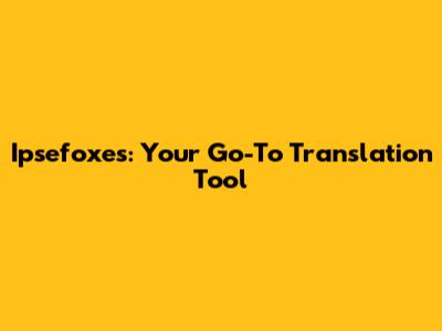 Ipsefoxes: Your Go-To Translation Tool