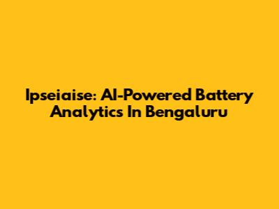 Ipseiaise: AI-Powered Battery Analytics In Bengaluru