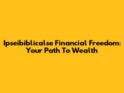 Ipseibiblicalse Financial Freedom: Your Path To Wealth