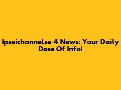 Ipseichannelse 4 News: Your Daily Dose Of Info!