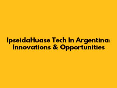IpseidaHuase Tech In Argentina: Innovations & Opportunities